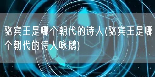 骆宾王是哪个朝代的诗人(骆宾王是哪个朝代的诗人咏鹅)