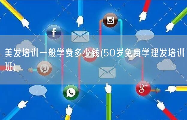 美发培训一般学费多少钱(50岁免费学理发培训班)