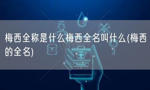 梅西全称是什么梅西全名叫什么(梅西的全名)