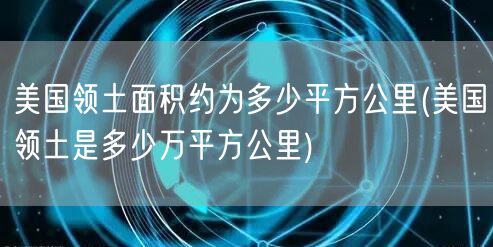 美国领土面积约为多少平方公里(美国领土是多少万平方公里)
