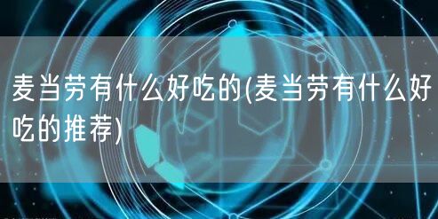 麦当劳有什么好吃的(麦当劳有什么好吃的推荐)