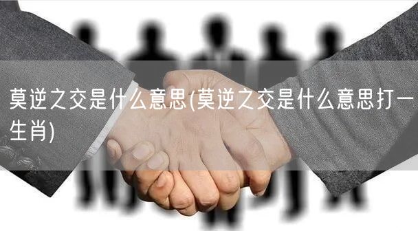 莫逆之交是什么意思(莫逆之交是什么意思打一生肖)