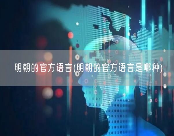 明朝的官方语言(明朝的官方语言是哪种)