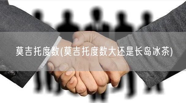 莫吉托度数(莫吉托度数大还是长岛冰茶)