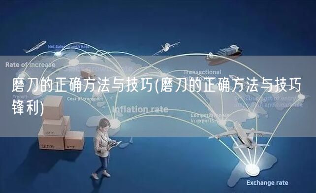 磨刀的正确方法与技巧(磨刀的正确方法与技巧 锋利)