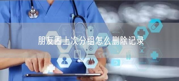 朋友圈上次分组怎么删除记录