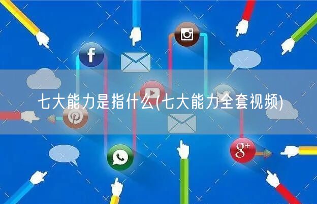 七大能力是指什么(七大能力全套视频) 七大能力是指什么(七大能力全套视频)