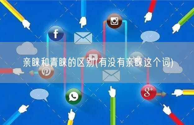 亲睐和青睐的区别(有没有亲睐这个词)