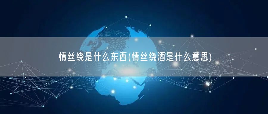 情丝绕是什么东西(情丝绕酒是什么意思)
