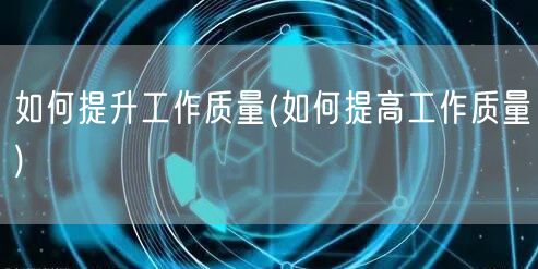 如何提升工作质量(如何提高工作质量)