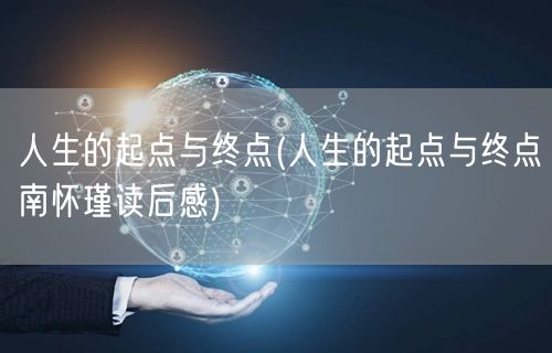人生的起点与终点(人生的起点与终点南怀瑾读后感)