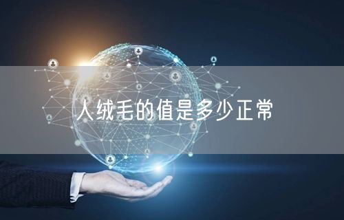 人绒毛的值是多少正常