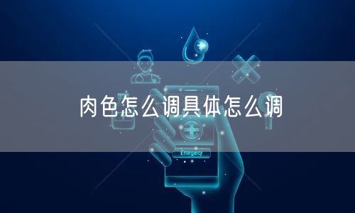 肉色怎么调具体怎么调