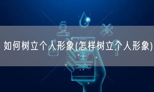 如何树立个人形象(怎样树立个人形象)