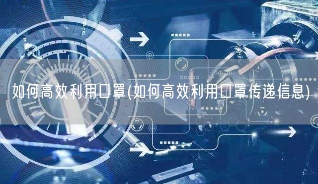 如何高效利用口罩(如何高效利用口罩传递信息)