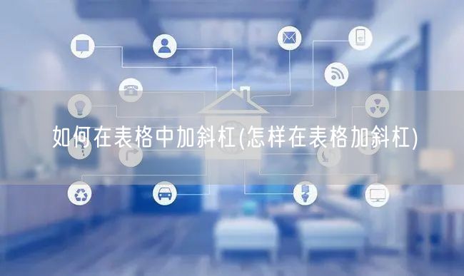 如何在表格中加斜杠(怎样在表格加斜杠)