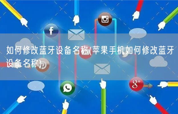 如何修改蓝牙设备名称(苹果手机如何修改蓝牙设备名称)