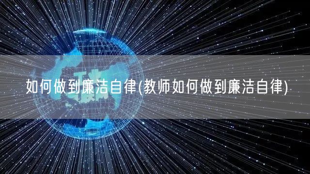 如何做到廉洁自律(教师如何做到廉洁自律)