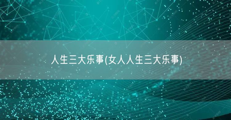 人生三大乐事(女人人生三大乐事)