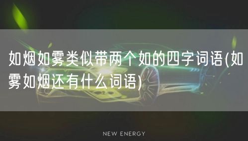 如烟如雾类似带两个如的四字词语(如雾如烟还有什么词语)