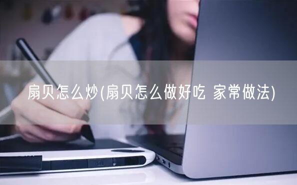 扇贝怎么炒(扇贝怎么做好吃 家常做法)