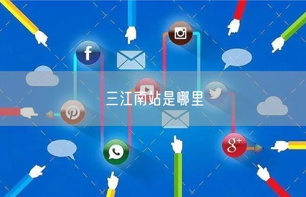 三江南站是哪里