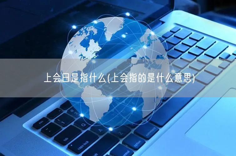 上会日是指什么(上会指的是什么意思)