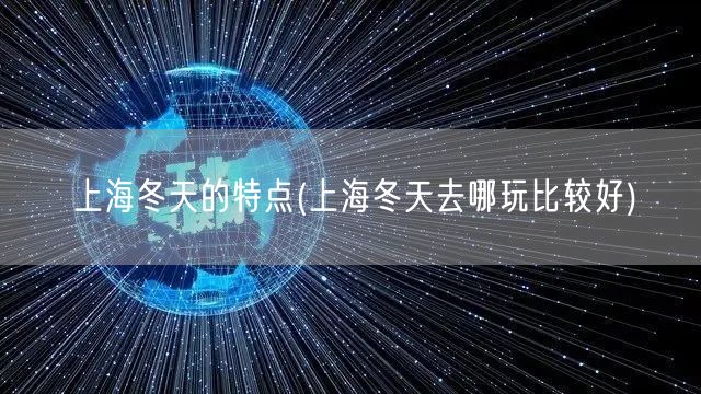 上海冬天的特点(上海冬天去哪玩比较好)