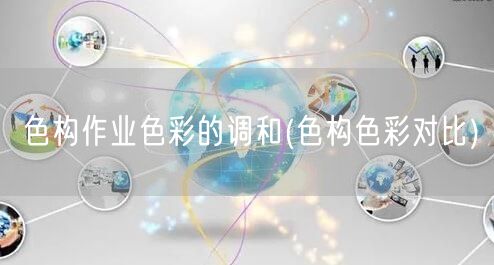 色构作业色彩的调和(色构色彩对比)