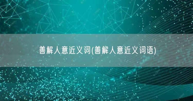 善解人意近义词(善解人意近义词语)