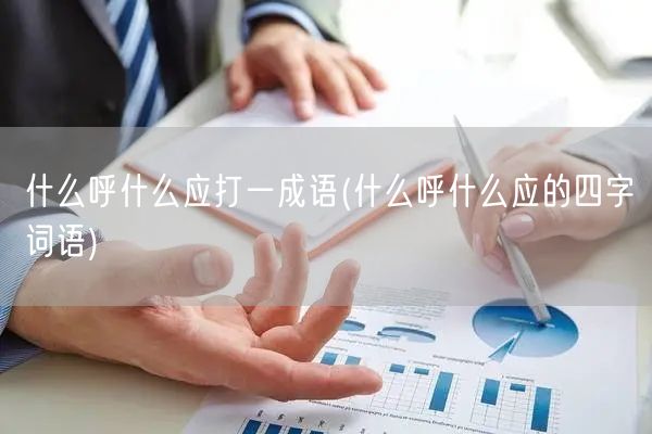 什么呼什么应打一成语(什么呼什么应的四字词语)