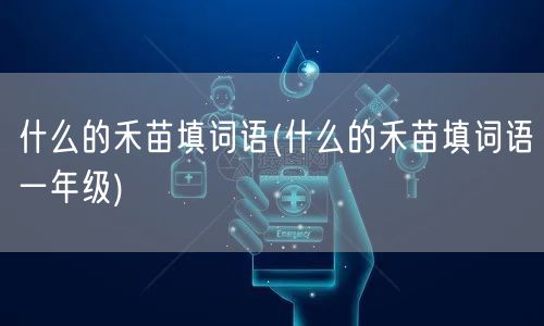 什么的禾苗填词语(什么的禾苗填词语一年级)